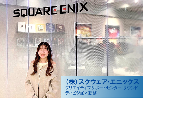 （株）スクウェア・エニックス クリエイティブサポートセンターサウンドディビジョン 勤務 矢崎 早彩さん （サウンドクリエイターコース卒業）