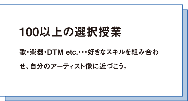 100以上の選択授業歌・楽器・DTM etc.・・・好きなスキルを組み合わせ、自分のアーティスト像に近づこう。