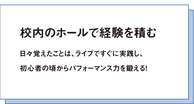 校内のホールで経験を積む日々覚えたことは、ライブですぐに実践し、初心者の頃からパフォーマンス力を鍛える!